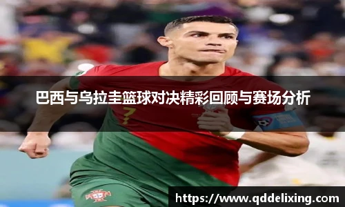 巴西与乌拉圭篮球对决精彩回顾与赛场分析